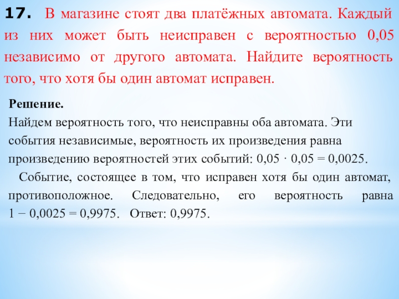 17. В магазине стоят два платёжных автомата. Каждый из них может быть неисправен с вероятностью 0,05 независимо