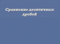 Презентация по теме: Сравнение десятичных дробей 2 урок