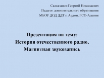 ПРЕЗЕНТАЦИЯ НА ТЕМУ ИСТОРИЯ ОТЕЧЕСТВЕННОГО РАДИО. МАГНИТНАЯ ЗВУКОЗАПИСЬ