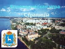 Презентация интеллектуальной игры по краеведению (истории г.Самары).Данная презентация может быть использована для разновозрастной аудитории старшеклассников и студентов