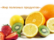 Презентация по курсу Правильное питание. Мир полезных продуктов