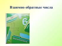 Презентация по математике для 6 класса Взаимно обратные числа