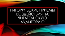 Презентация:Риторические приемы воздействия на читательскую аудиторию.