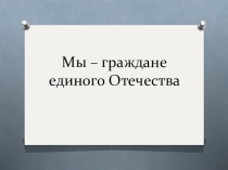 Презентация по окружающему миру на тему: Мы – граждане единого Отечества, 4 класс