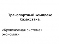 Презентация по географии на тему Транспортный комплекс Казахстана