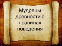 Презентация по истории древнего мира на тему Мудрецы древности о правилах поведения(5 класс)