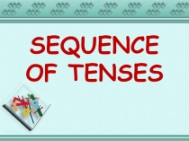 Презентация по английскому языку SEQUENCE OF TENSES