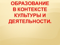 Презентация Образование в контексте культуры и деятельности. Шевчик О.Д.