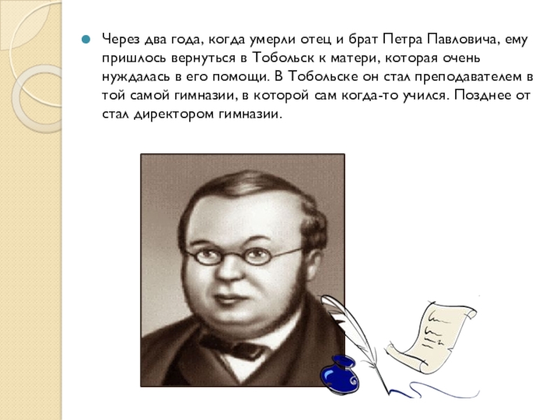 Через два года, когда умерли отец и брат Петра Павловича, ему пришлось вернуться в Тобольск к матери,