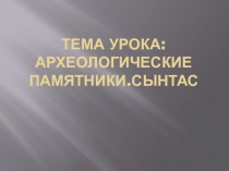 Презентация по истории на тему Археологические памятники. Сынтас