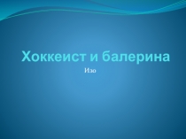 Презентация по изобразительному искусству на тему Хоккеист и балерина. Контраст
