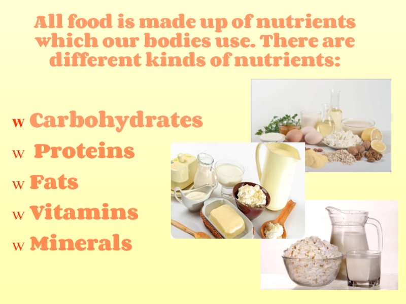 All food is made up of nutrients which our bodies use. There are different kinds of nutrients: