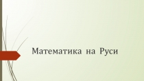 Презентация к внеклассному занятию по математике Математика на Руси ( 4 класс )
