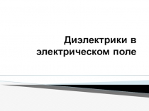 Презентация к уроку физики Диэлектрики в электрическом поле