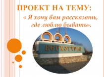 Презентация к проекту Я хочу рассказать, где люблю бывать