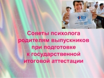 Советы психолога родителям выпускников при подготовке к государственной итоговой аттестации