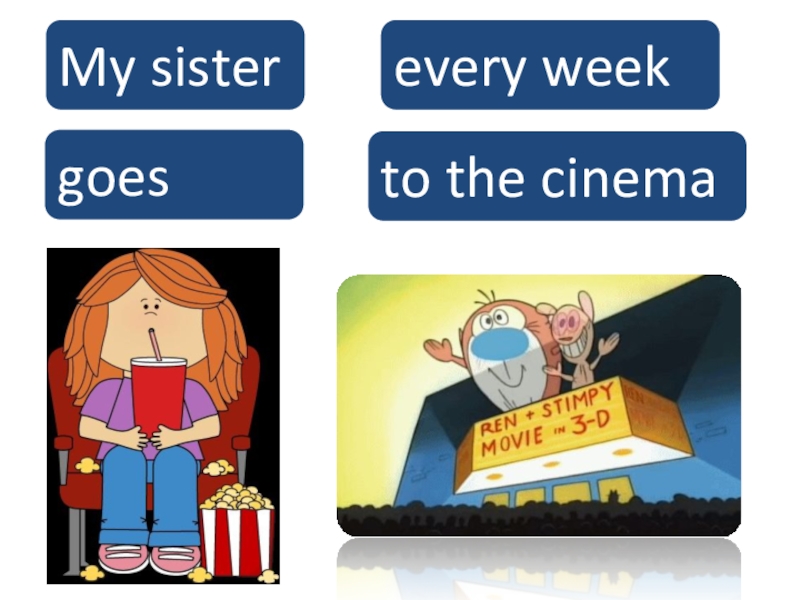 My sistergoesto the cinemaevery week