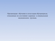 Организация обучения и аттестация обучающихся, отнесенных по состоянию здоровья к специальным медицинским группам