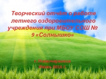 Творческий отчёт о работе летнего пришкольного оздоровительного лагеря.