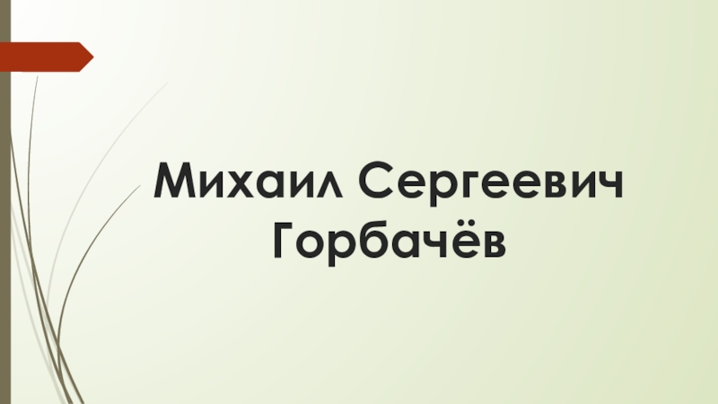 Доклад по теме Биография М. С. Горбачева