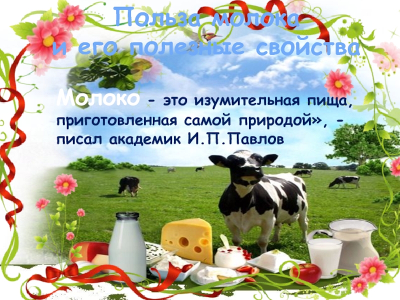 Молоко - это изумительная пища, приготовленная самой природой», - писал академик И.П.Павлов Польза молока и его полезные