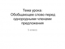 Презентация по русскому языку на тему Обобщающее слово перед однородными членами предложения (5 класс)
