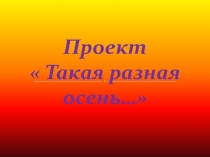 Презентация-проект Такая разная Осень