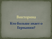 Презентация по немецкому языку Викторина: Кто больше знает о Германии?