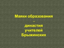 Презентация. Маяки образования – династия учителей Брыжинских