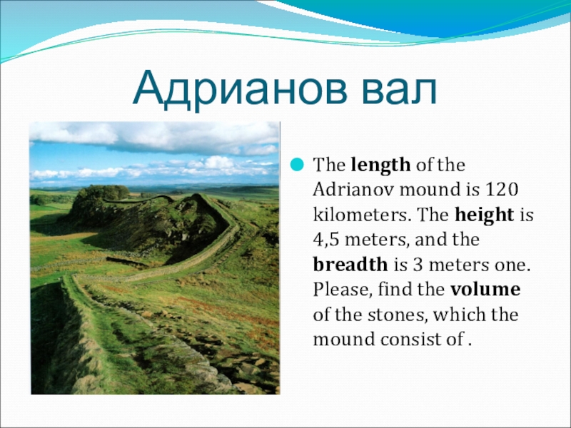 Адрианов валThe length of the Adrianov mound is 120 kilometers. The height is 4,5 meters, and the