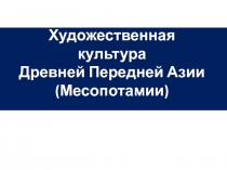 Презентация по предмету изо на тему Художественная культура Древней Передней Азии (10 класс)