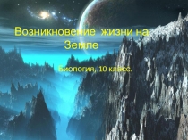 Презентация по биологии на тему Возникновение жизни на Земле 10-11класс