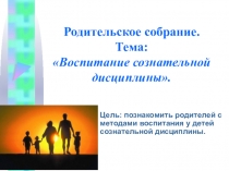 Презентация к родительскому собранию по теме Воспитание сознательной дисциплины