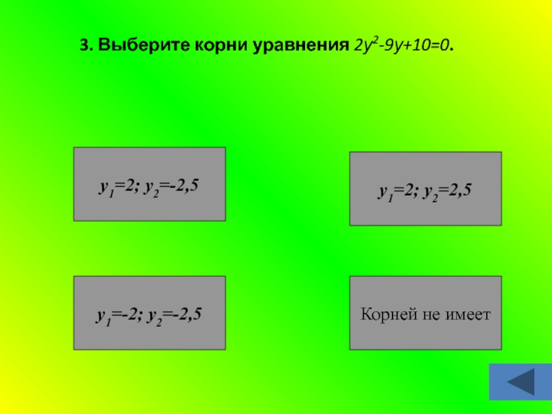 3. Выберите корни уравнения 2у2-9у+10=0.у1=-2; у2=-2,5Корней не имеету1=2; у2=-2,5у1=2; у2=2,5