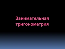 Презентация по математикеЗанимательная тригонометрия