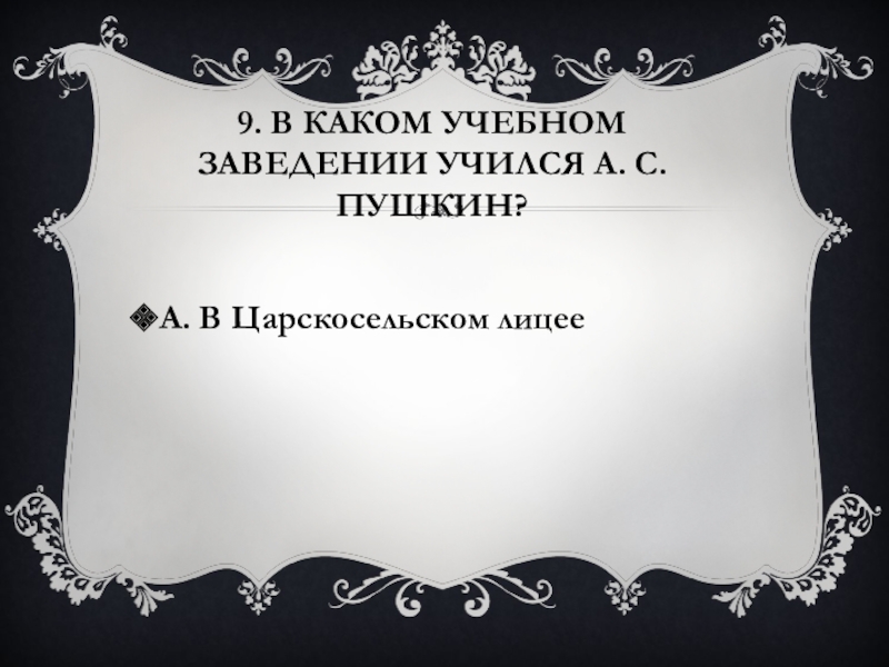 9. В каком учебном заведении учился А. С. Пушкин?А. В Царскосельском лицее