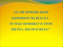 Проект Если хочешь быть здоровым ты всегда – тебе поможет в этом щетка, мыло и вода