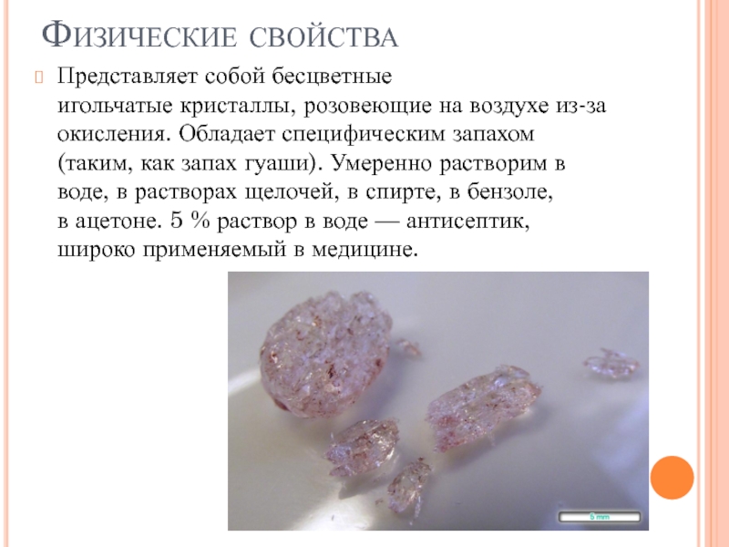 Физические свойства Представляет собой бесцветные игольчатые кристаллы, розовеющие на воздухе из-за окисления. Обладает специфическим запахом (таким, как запах гуаши).