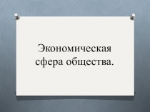 Презентация по обществознанию на тему Экономическая сфера общества (8 класс)