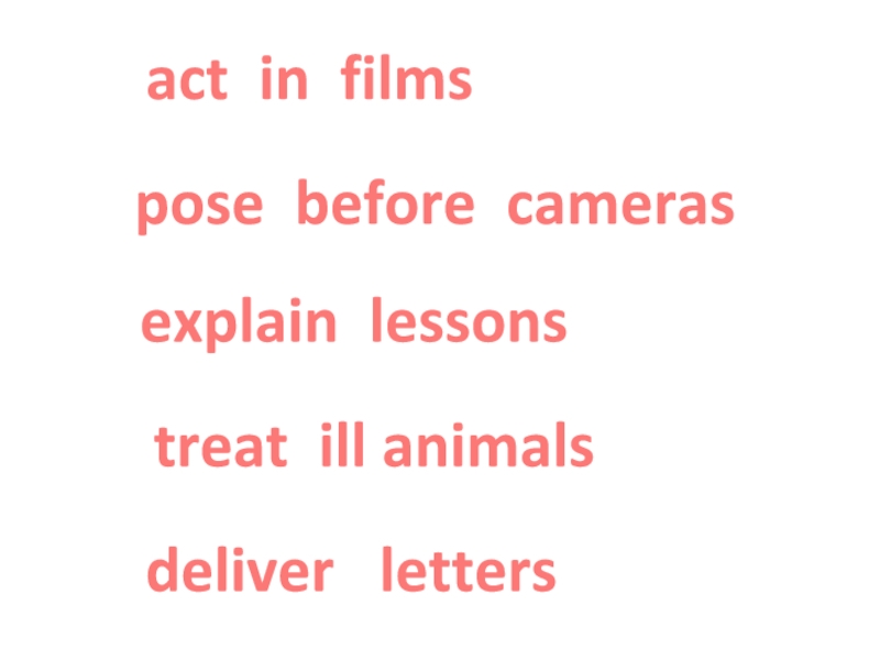 act in films pose before cameras explain lessons treat ill animals deliver  letters