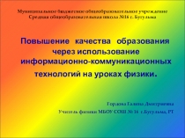 Презентация по физике на тему Повышение качества образования через использование информационно-коммуникационных технологий на уроках физики