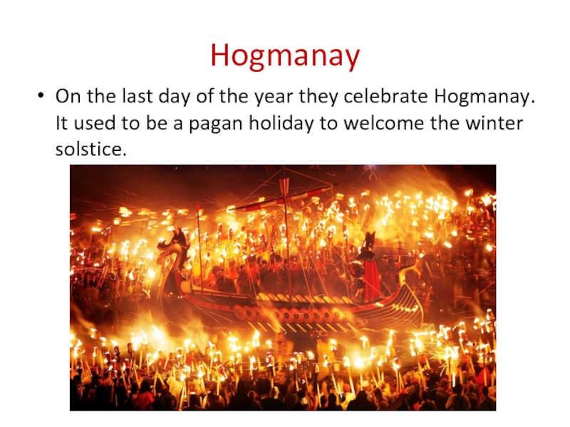 HogmanayOn the last day of the year they celebrate Hogmanay. It used to be a pagan holiday