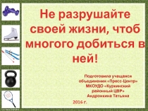 Презентация по ЗОЖ Не разрушайте своей жизни, чтоб многого добиться в ней!