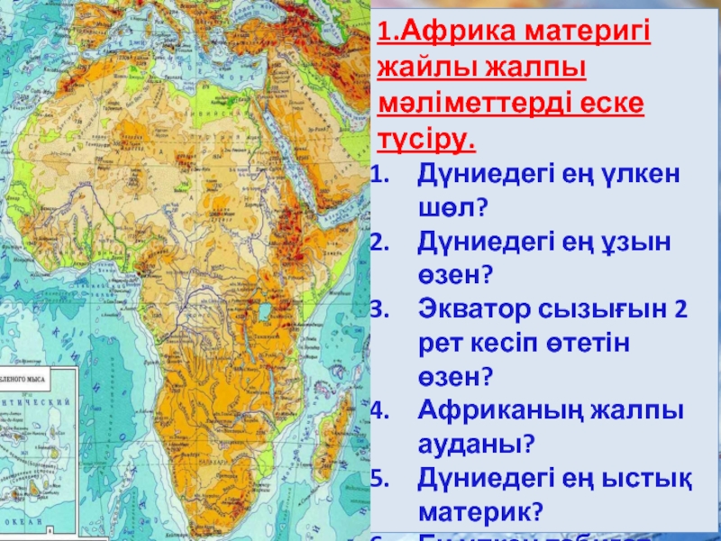 1.Африка материгі жайлы жалпы мәліметтерді еске түсіру.Дүниедегі ең үлкен шөл?Дүниедегі ең ұзын өзен?Экватор сызығын 2 рет
