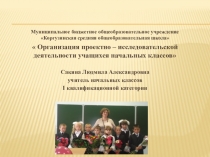 Организация проектно – исследовательской деятельности учащихся начальных классов