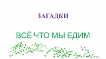 Презентация Загадки. Всё что мы едим