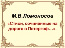 Презентация Ломоносов. Стихи , сочинённые по дороге в Петергоф 7 класс