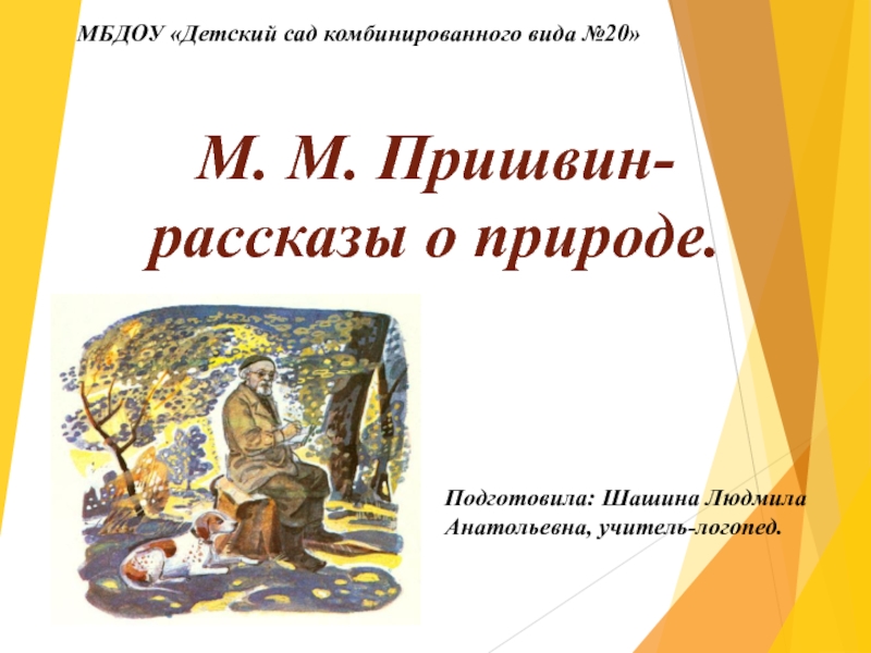 М. М. Пришвин- рассказы о природе.Подготовила: Шашина Людмила Анатольевна, учитель-логопед.МБДОУ «Детский сад комбинированного вида №20»