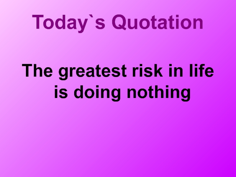 Today`s QuotationThe greatest risk in life is doing nothing