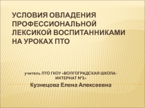 Из опыта работы по теме Условия овладения профессиональной лексикой воспитанниками на уроках ПТО